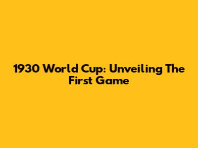 1930 World Cup: Unveiling The First Game