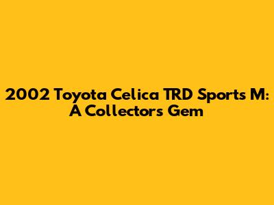 2002 Toyota Celica TRD Sports M: A Collector's Gem
