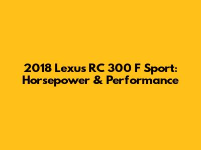 2018 Lexus RC 300 F Sport: Horsepower & Performance