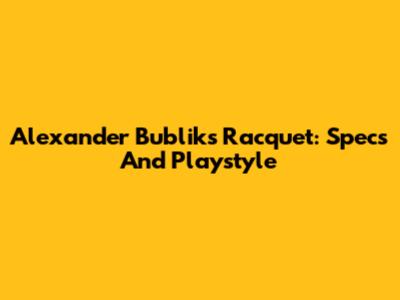 Alexander Bublik's Racquet: Specs And Playstyle