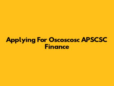 Applying For Oscoscosc APSCSC Finance