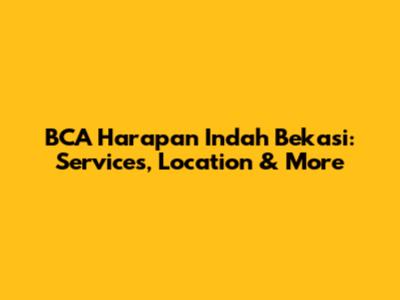 BCA Harapan Indah Bekasi: Services, Location & More