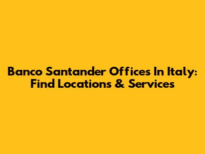 Banco Santander Offices In Italy: Find Locations & Services