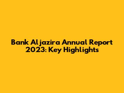 Bank Aljazira Annual Report 2023: Key Highlights
