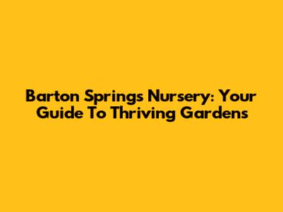 Barton Springs Nursery: Your Guide To Thriving Gardens