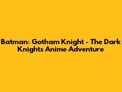 Batman: Gotham Knight - The Dark Knight's Anime Adventure
