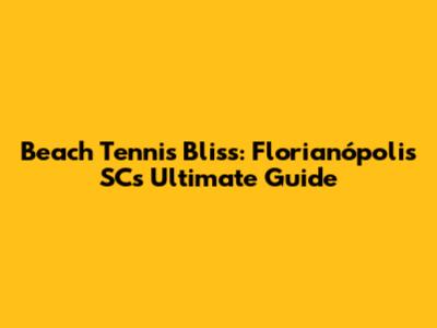 Beach Tennis Bliss: Florianópolis SC's Ultimate Guide