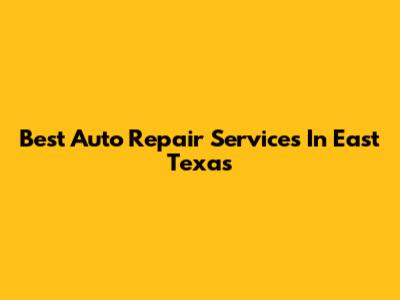 Best Auto Repair Services In East Texas