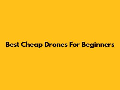 Best Cheap Drones For Beginners
