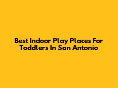 Best Indoor Play Places For Toddlers In San Antonio