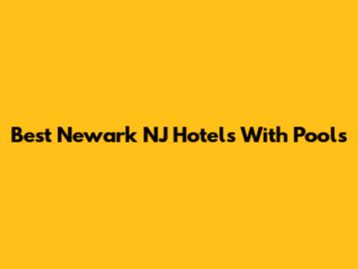 Best Newark NJ Hotels With Pools