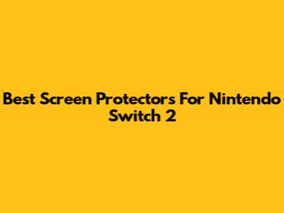 Best Screen Protectors For Nintendo Switch 2