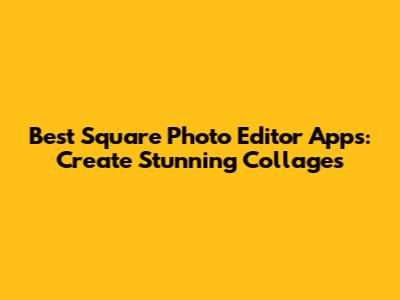 Best Square Photo Editor Apps: Create Stunning Collages