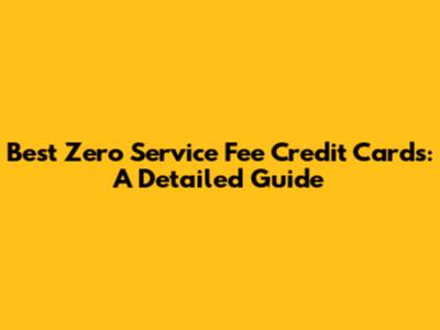 Best Zero Service Fee Credit Cards: A Detailed Guide