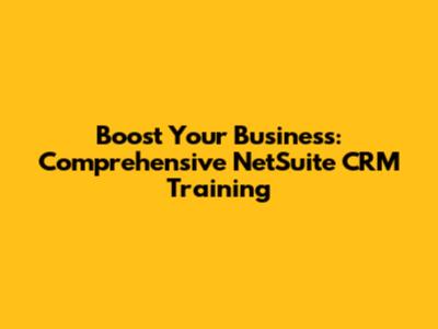 Boost Your Business: Comprehensive NetSuite CRM Training