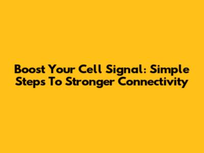 Boost Your Cell Signal: Simple Steps To Stronger Connectivity