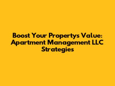 Boost Your Property's Value: Apartment Management LLC Strategies