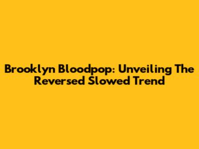 Brooklyn Bloodpop: Unveiling The Reversed Slowed Trend