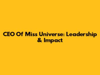 CEO Of Miss Universe: Leadership & Impact