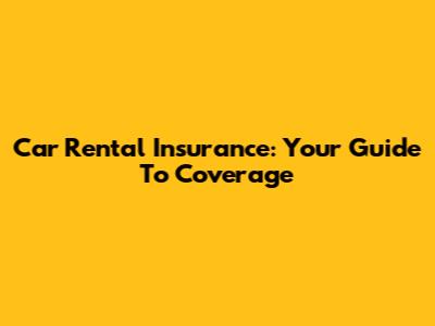 Car Rental Insurance: Your Guide To Coverage