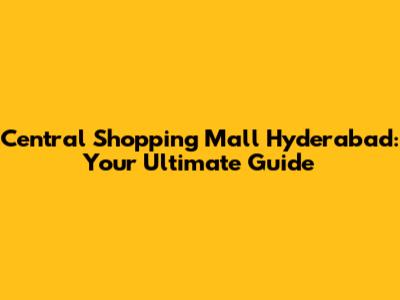 Central Shopping Mall Hyderabad: Your Ultimate Guide