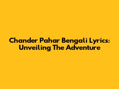 Chander Pahar Bengali Lyrics: Unveiling The Adventure