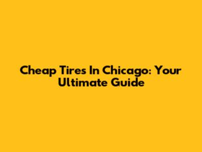 Cheap Tires In Chicago: Your Ultimate Guide
