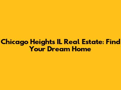 Chicago Heights IL Real Estate: Find Your Dream Home