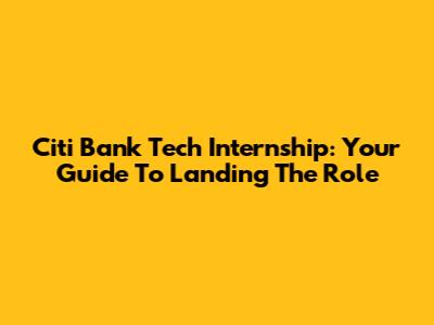 Citi Bank Tech Internship: Your Guide To Landing The Role