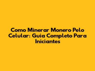 Como Minerar Monero Pelo Celular: Guia Completo Para Iniciantes