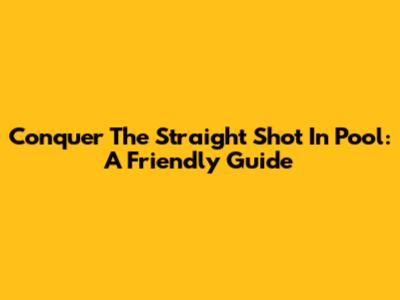 Conquer The Straight Shot In Pool: A Friendly Guide