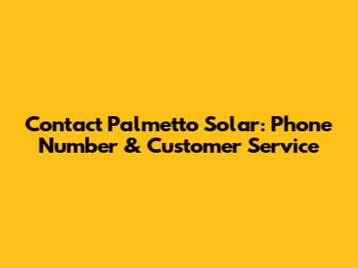 Contact Palmetto Solar: Phone Number & Customer Service