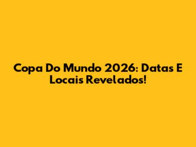 Copa Do Mundo 2026: Datas E Locais Revelados!