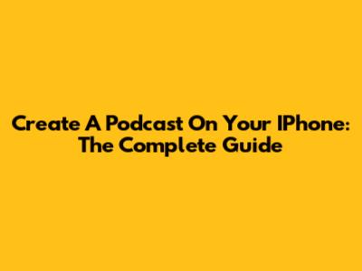 Create A Podcast On Your IPhone: The Complete Guide