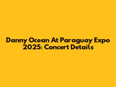 Danny Ocean At Paraguay Expo 2025: Concert Details
