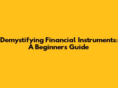 Demystifying Financial Instruments: A Beginner's Guide