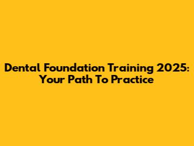 Dental Foundation Training 2025: Your Path To Practice