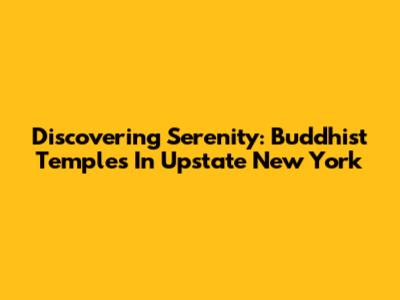 Discovering Serenity: Buddhist Temples In Upstate New York