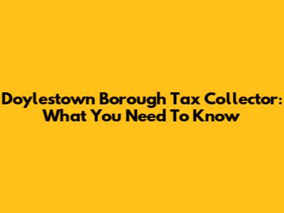 Doylestown Borough Tax Collector: What You Need To Know