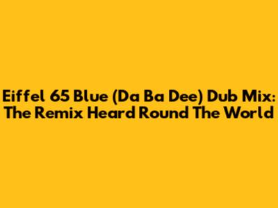 Eiffel 65 Blue (Da Ba Dee) Dub Mix: The Remix Heard 'Round The World