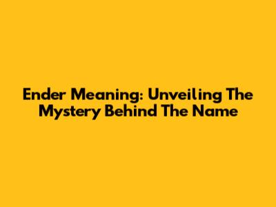 Ender Meaning: Unveiling The Mystery Behind The Name