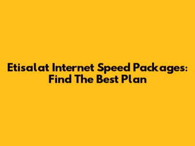Etisalat Internet Speed Packages: Find The Best Plan