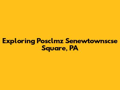 Exploring Posclmz Senewtownscse Square, PA