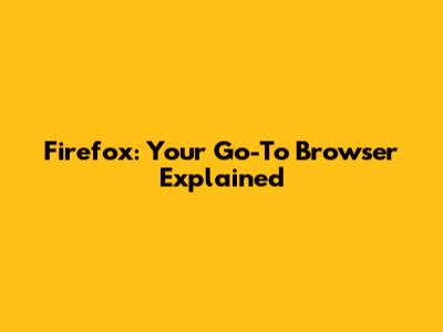 Firefox: Your Go-To Browser Explained