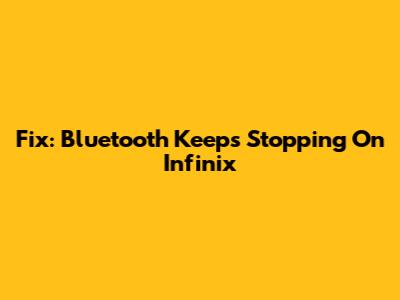 Fix: Bluetooth Keeps Stopping On Infinix