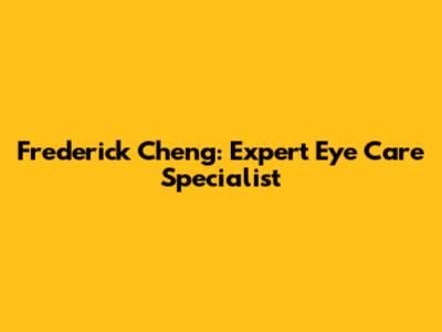 Frederick Cheng: Expert Eye Care Specialist