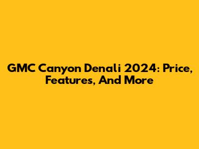 GMC Canyon Denali 2024: Price, Features, And More