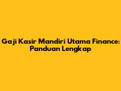 Gaji Kasir Mandiri Utama Finance: Panduan Lengkap
