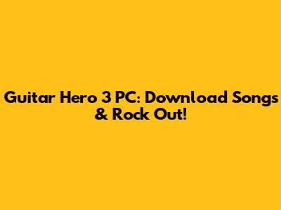Guitar Hero 3 PC: Download Songs & Rock Out!