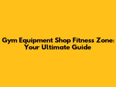 Gym Equipment Shop Fitness Zone: Your Ultimate Guide